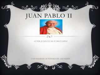 JUAN PABLO II
AUTOR: JULIO CESAR SUAREZ LOPEZ
UNIVERSIDAD AUTÓNOMA DE ASUNCIÓN
 
