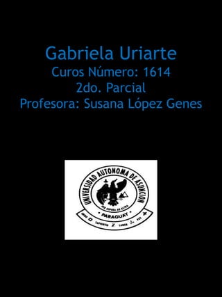 Gabriela Uriarte
     Curos Número: 1614
         2do. Parcial
Profesora: Susana López Genes
 