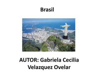 Brasil
AUTOR: Gabriela Cecilia
Velazquez Ovelar
 