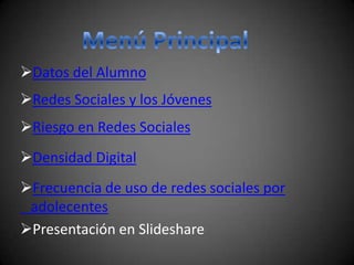Datos del Alumno
Redes Sociales y los Jóvenes
Riesgo en Redes Sociales
Densidad Digital
Frecuencia de uso de redes sociales por
 adolecentes
Presentación en Slideshare
 
