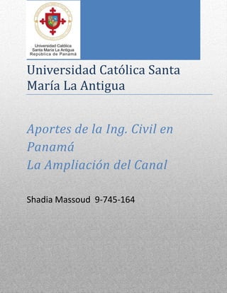 Universidad Católica Santa
María La Antigua
Aportes de la Ing. Civil en
Panamá
La Ampliación del Canal
Shadia Massoud 9-745-164
 
