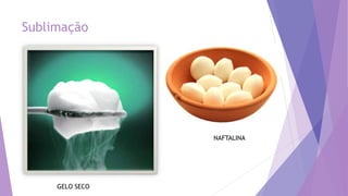 Sublimação
NAFTALINA
GELO SECO
 