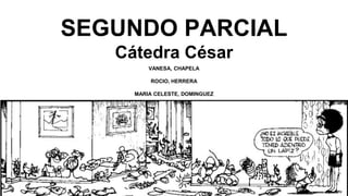SEGUNDO PARCIAL
Cátedra César
VANESA, CHAPELA
ROCIO, HERRERA
MARIA CELESTE, DOMINGUEZ
 