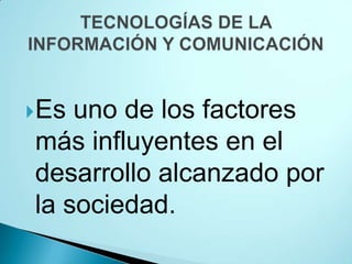 Es uno de los factores
más influyentes en el
desarrollo alcanzado por
la sociedad.
 