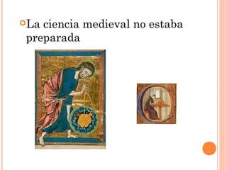 Laciencia medieval no estaba
preparada
 
