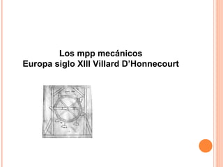 Los mpp mecánicos
Europa siglo XIII Villard D’Honnecourt
 