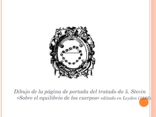 Dibujo de la página de portada del tratado do 5. Stevin
 «Sobre el equilibrio de los cuerpos» editado en Leyden (1586).
 