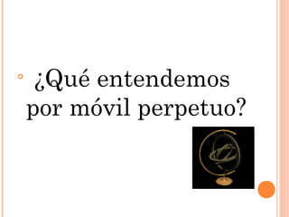 
     ¿Qué entendemos
    por móvil perpetuo?
 