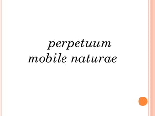 perpetuum
mobile naturae
 
