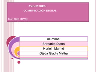 Alumnas:
Barbarito Diana
Herlein Mariné
Ojeda Gladis Mirtha
ASIGNATURA:
COMUNICACIÒN DIGITAL
PROF.JULIO CHAYLE
 