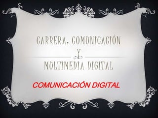 CARRERA: COMUNICACIÓN
Y
MULTIMEDIA DIGITAL
COMUNICACIÓN DIGITAL
 