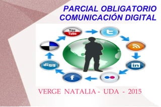 PARCIAL OBLIGATORIO
COMUNICACIÓN DIGITAL
VERGE NATALIA - UDA - 2015
 