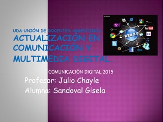 COMUNICACIÓN DIGITAL 2015
Profesor: Julio Chayle
Alumna: Sandoval Gisela
 