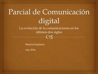 La evolución de la comunicaciones en los
últimos dos siglos
Mariela Espiñeira
Año 2016
 