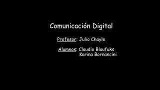 Comunicación Digital
Profesor: Julio Chayle
Alumnos: Claudio Blaufuks
Karina Bornancini
 