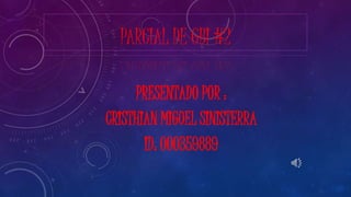 PARCIAL DE GBI #2
PRESENTADO POR :
CRISTHIAN MIGUEL SINISTERRA
ID: 000359889
 