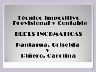 Técnico Impositivo
Previsional y Contable

REDES INORMATICAS

Paniagua, Griselda
        y
 Piñero, Carolina
 