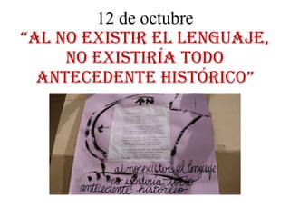 12 de octubre “al no existir el lenguaje, no existiría todo antecedente histórico” 