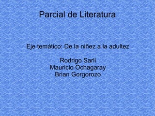 Parcial de Literatura
Eje temático: De la niñez a la adultez
Rodrigo Sarli
Mauricio Ochagaray
Brian Gorgorozo
 