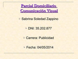 Parcial DomiciliarioParcial Domiciliario
Comunicación VisualComunicación Visual
Sabrina Soledad Zappino
DNI: 35.202.877
Carrera: Publicidad
Fecha: 04/05/2014
 