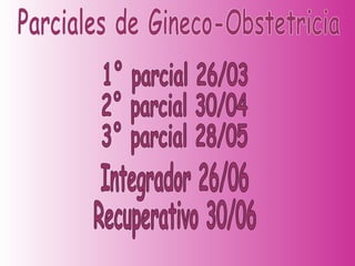 Parciales de Gineco-Obstetricia 1° parcial 26/03 2° parcial 30/04 3° parcial 28/05 Integrador 26/06 Recuperativo 30/06 
