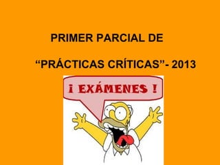 PRIMER PARCIAL DE
“PRÁCTICAS CRÍTICAS”- 2013
 