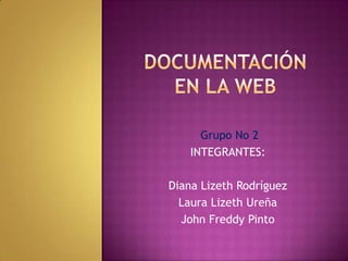 documentación en la web  Grupo No 2 INTEGRANTES:  Diana Lizeth Rodríguez Laura Lizeth Ureña John Freddy Pinto 
