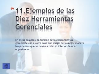 En otras palabras, la función de las herramientas
gerenciales no es otra cosa que dirigir de la mejor manera
los procesos que se llevan a cabo al interior de una
organización.
*
 