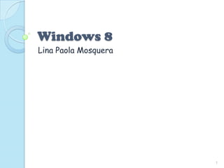 Windows 8
Lina Paola Mosquera




                      1
 