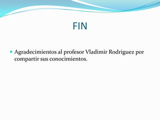 FIN

 Agradecimientos al profesor Vladimir Rodriguez por
 compartir sus conocimientos.
 