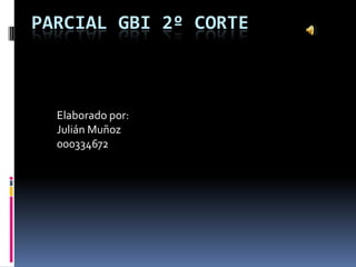 PARCIAL GBI 2º CORTE
Elaborado por:
Julián Muñoz
000334672
 