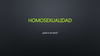 HOMOSEXUALIDAD
¿NACE O SE HACE?
 