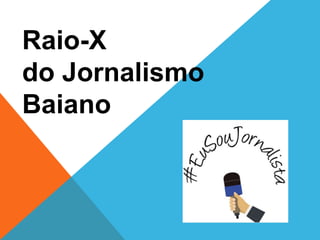 Raio-X
do Jornalismo
Baiano
 