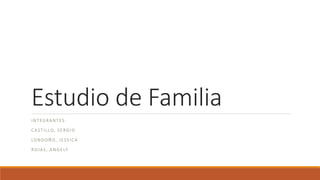 Estudio de Familia
INTEGRANTES:
CASTILLO, SERGIO
LONDOÑO, JESSICA
ROJAS, ANGELY
 