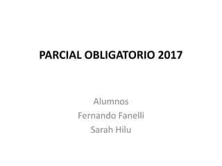PARCIAL OBLIGATORIO 2017
Alumnos
Fernando Fanelli
Sarah Hilu
 