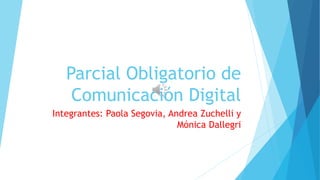 Parcial Obligatorio de
Comunicación Digital
Integrantes: Paola Segovia, Andrea Zuchelli y
Mónica Dallegri
 