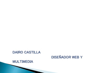 DAIRO CASTILLA
DISEÑADOR WEB Y
MULTIMEDIA
 