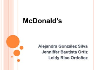 McDonald's Alejandra González Silva Jenniffer Bautista Ortiz Leidy Rico Ordoñez 
