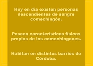 Hoy en día existen personas
descendientes de sangre
comechingón.
Poseen características físicas
propias de los comechingones.
Habitan en distintos barrios de
Córdoba.
 