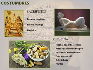 SACRIFICIOS
MEDICINA
Regalo a los dioses
Premio y castigo
Medicina
Practicada por Sacerdotes
Mezcla de Ciencia y Religión
Estudiaron enfermedades
Cura y prevención
Odontología
Plantas
 