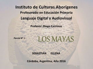 Instituto de Culturas Aborígenes
Profesorado en Educación Primaria
Lenguaje Digital y Audiovisual
Profesor: Diego Caminos
Parcial N° 1 :
SEBASTIÁN ELLENA
Córdoba, Argentina, Año 2016
 