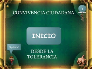 1
   CONVIVENCIA CIUDADANA




              INICIO
Siguiente!

              DESDE LA
             TOLERANCIA
 