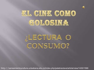 EL CINE COMO GOLOSINA ¿LECTURA  O CONSUMO? http://pensamientoycultura.unisabana.edu.co/index.php/palabraclave/article/view/1430/1566 