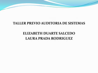 TALLER PREVIO AUDITORIA DE SISTEMAS ELIZABETH DUARTE SALCEDO LAURA PRADA RODRIGUEZ 