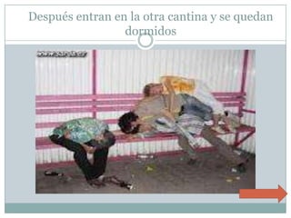 Después entran en la otra cantina y se quedan dormidos  