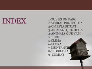 INDEX 1-QUE ES UN PARC NATURAL PROTEGIT ? 2-ON ESTÀ SITUAT  3-ANIMALS QUE HI HA  4-ANIMALS QUE VAM VEURE 5-CLIMA 6-FLORA 7-MUNTANYES 8-BIOGRAFIA 9- COMIAT 