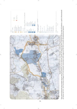 91
                                                       Quadro Assetto P.R.U.S.S.T. Asse Tiburtino: Ambiti di Programmazione.
     Sono particolarmente preoccupanti alcuni interventi proposti, tra cui spiccano quello all’interno del Parco regionale dell’Inviolata di Guidonia e quello infrastrutturale
     all’interno del S.I.C. dei Travertini di Bagni di Tivoli (neanche menzionato nella mappa del PRUSST), accanto alla piattaforma logistica.
 