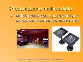 Presentazione multimediale
  Multimediale con 3 postazioni per
  più persone contemporaneamente




   Bagnoli Lorenzo - Progettazioni, Certificati Energetici, ISO 9001 - lorenzo.bagnoli@tin.it
 