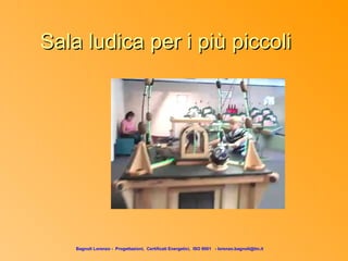 Sala ludica per i più piccoli




    Bagnoli Lorenzo - Progettazioni, Certificati Energetici, ISO 9001 - lorenzo.bagnoli@tin.it
 