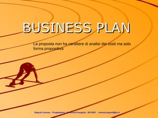 BUSINESS PLAN
 La proposta non ha carattere di analisi dei costi ma solo
 forma propositiva




 Bagnoli Lorenzo - Progettazioni, Certificati Energetici, ISO 9001 - lorenzo.bagnoli@tin.it
 